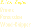Brian Beyer
Drums 
Percussion
Wood-Chipper